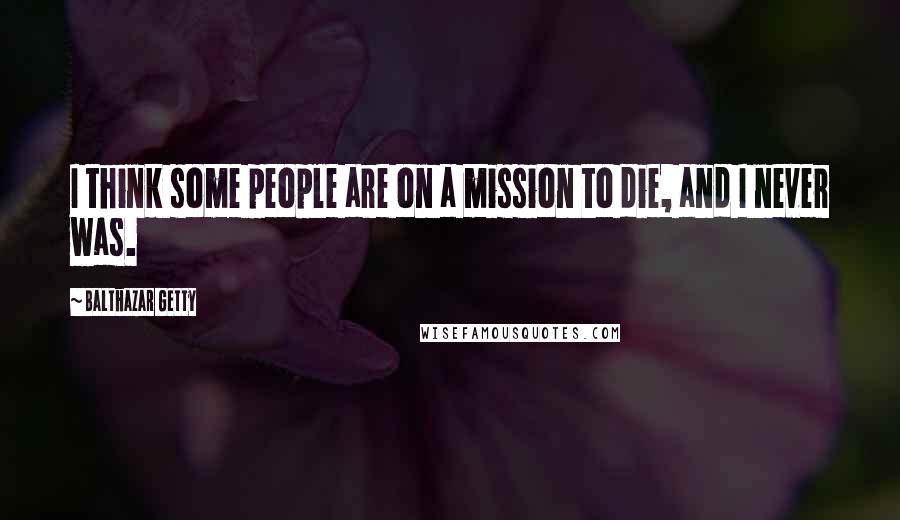 Balthazar Getty Quotes: I think some people are on a mission to die, and I never was.