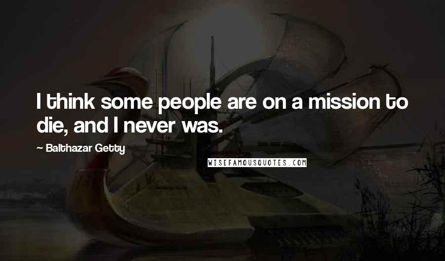 Balthazar Getty Quotes: I think some people are on a mission to die, and I never was.