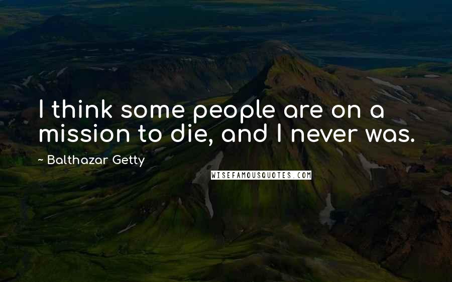 Balthazar Getty Quotes: I think some people are on a mission to die, and I never was.