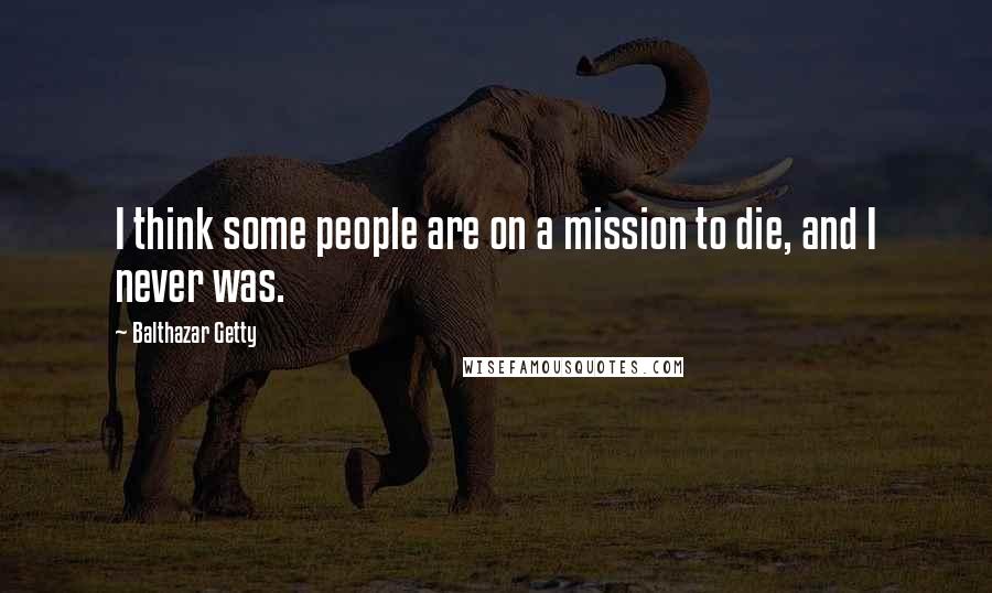 Balthazar Getty Quotes: I think some people are on a mission to die, and I never was.