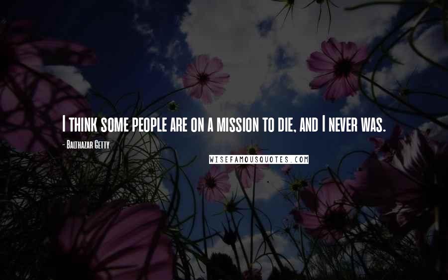 Balthazar Getty Quotes: I think some people are on a mission to die, and I never was.