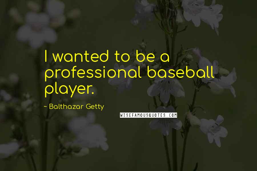 Balthazar Getty Quotes: I wanted to be a professional baseball player.