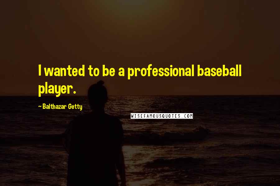 Balthazar Getty Quotes: I wanted to be a professional baseball player.