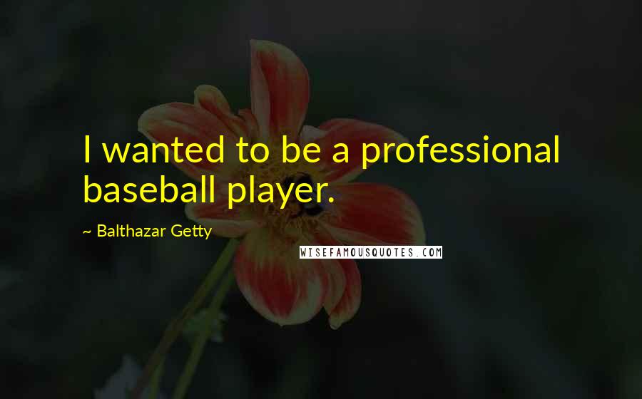 Balthazar Getty Quotes: I wanted to be a professional baseball player.