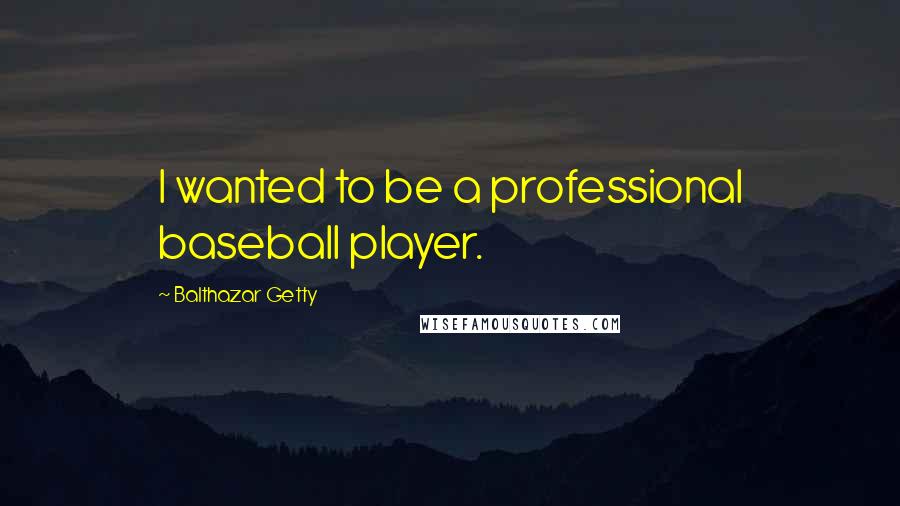 Balthazar Getty Quotes: I wanted to be a professional baseball player.