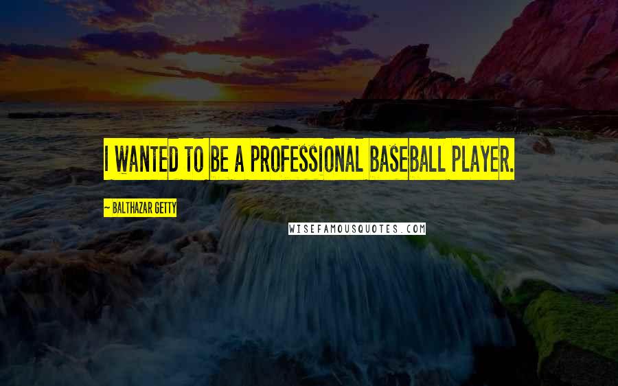 Balthazar Getty Quotes: I wanted to be a professional baseball player.