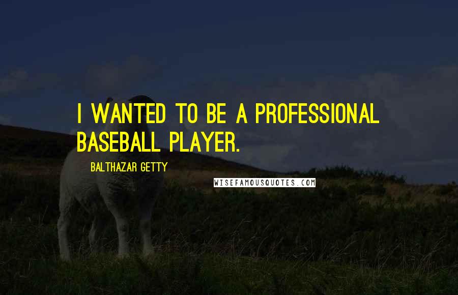 Balthazar Getty Quotes: I wanted to be a professional baseball player.