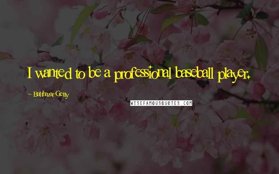 Balthazar Getty Quotes: I wanted to be a professional baseball player.