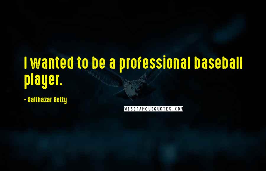 Balthazar Getty Quotes: I wanted to be a professional baseball player.