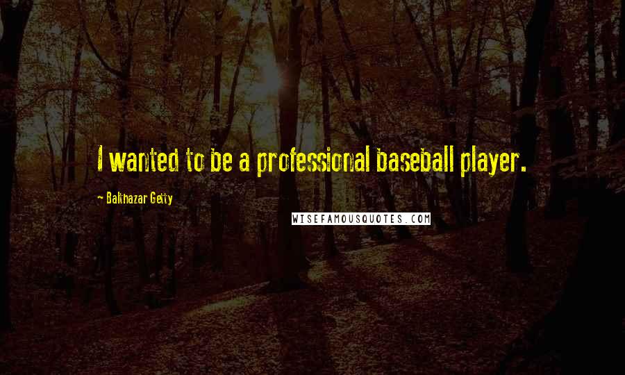 Balthazar Getty Quotes: I wanted to be a professional baseball player.