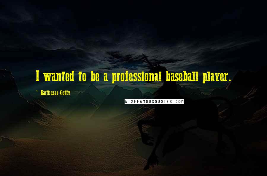 Balthazar Getty Quotes: I wanted to be a professional baseball player.