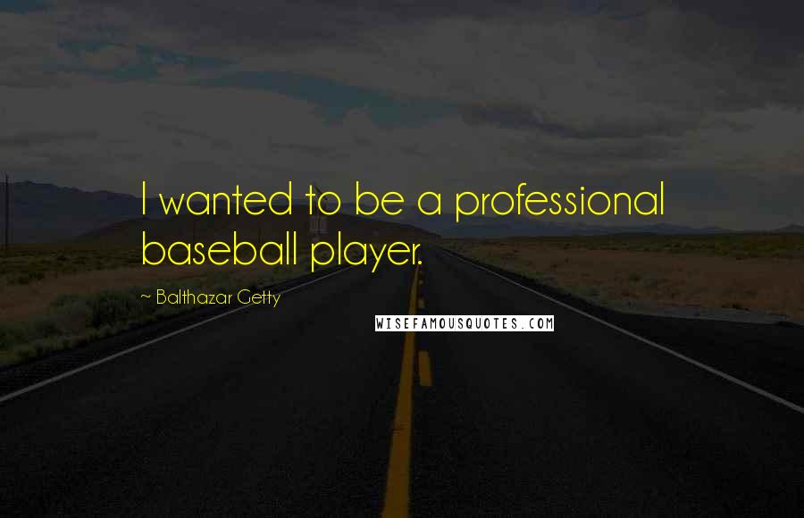 Balthazar Getty Quotes: I wanted to be a professional baseball player.