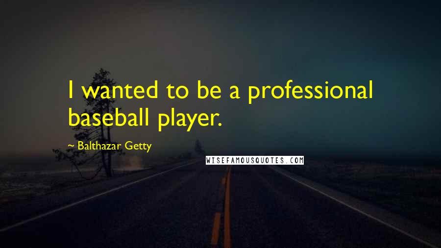 Balthazar Getty Quotes: I wanted to be a professional baseball player.