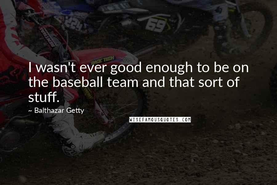 Balthazar Getty Quotes: I wasn't ever good enough to be on the baseball team and that sort of stuff.