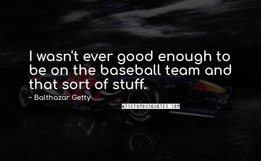 Balthazar Getty Quotes: I wasn't ever good enough to be on the baseball team and that sort of stuff.