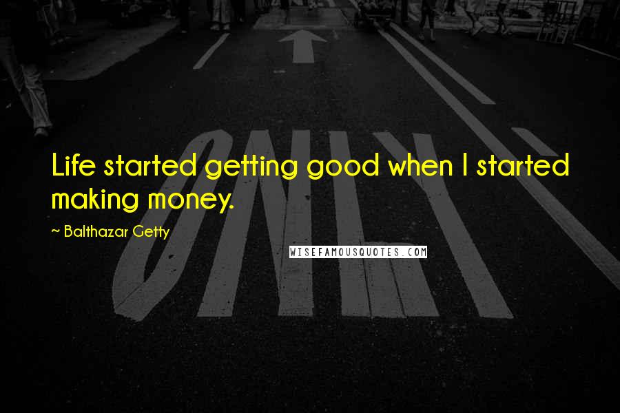 Balthazar Getty Quotes: Life started getting good when I started making money.