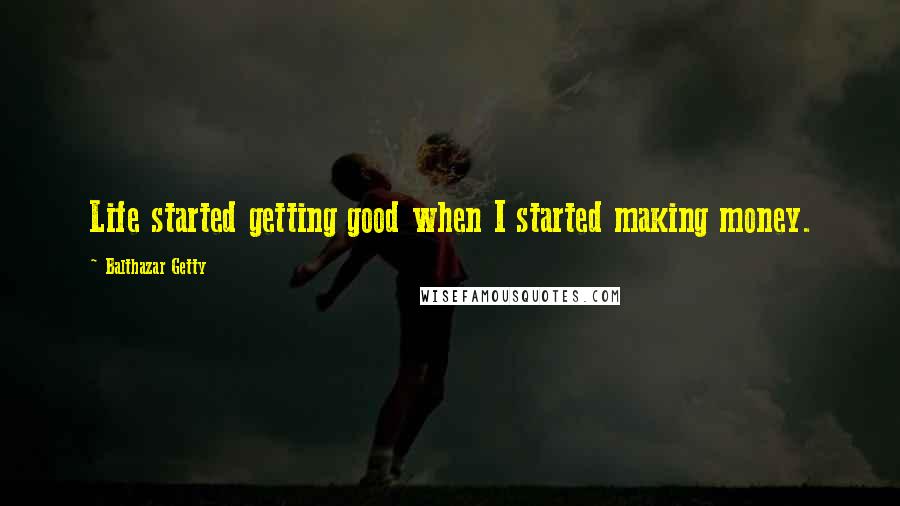 Balthazar Getty Quotes: Life started getting good when I started making money.