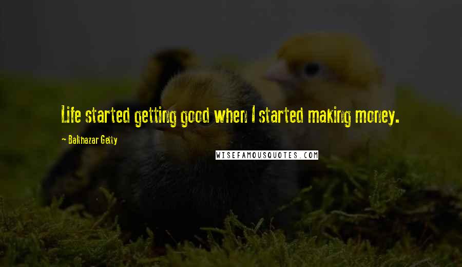Balthazar Getty Quotes: Life started getting good when I started making money.