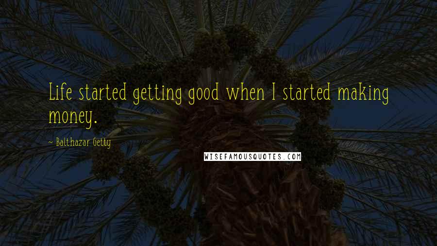 Balthazar Getty Quotes: Life started getting good when I started making money.