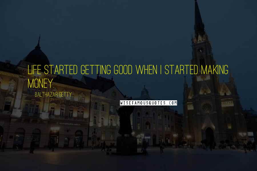 Balthazar Getty Quotes: Life started getting good when I started making money.