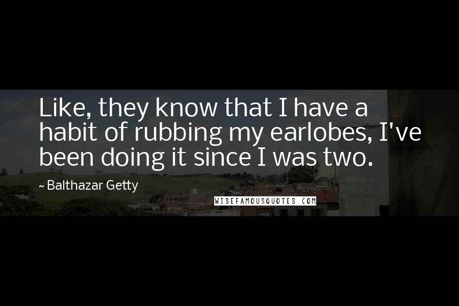 Balthazar Getty Quotes: Like, they know that I have a habit of rubbing my earlobes, I've been doing it since I was two.