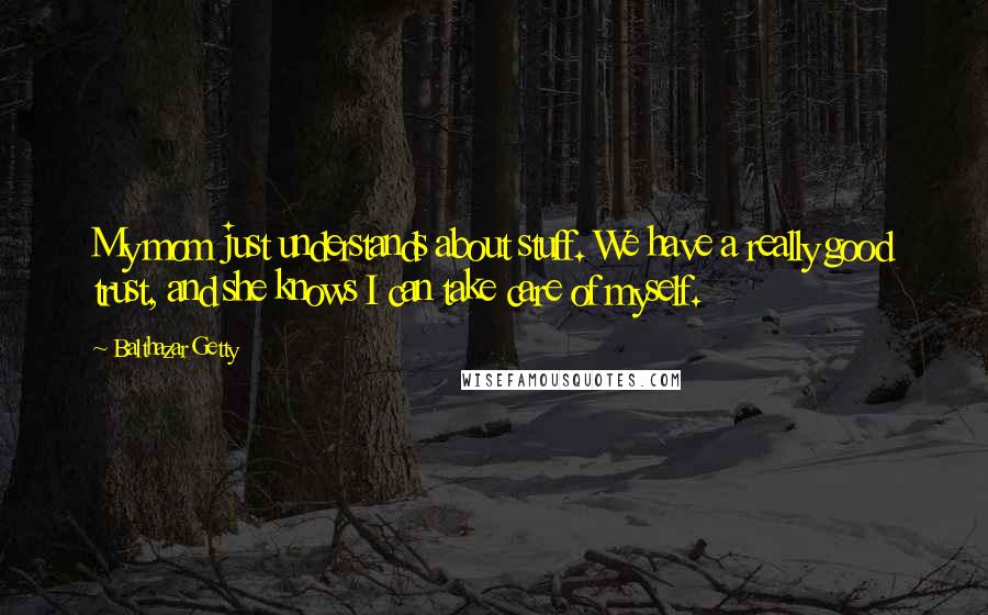 Balthazar Getty Quotes: My mom just understands about stuff. We have a really good trust, and she knows I can take care of myself.