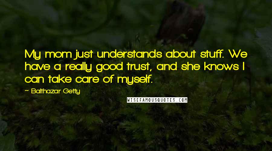 Balthazar Getty Quotes: My mom just understands about stuff. We have a really good trust, and she knows I can take care of myself.