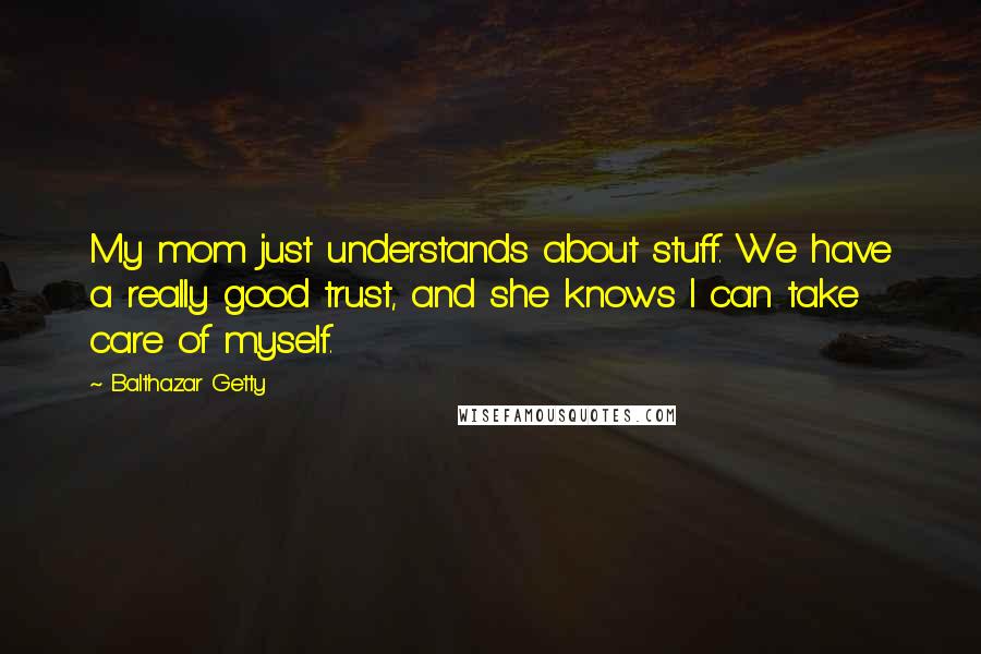 Balthazar Getty Quotes: My mom just understands about stuff. We have a really good trust, and she knows I can take care of myself.