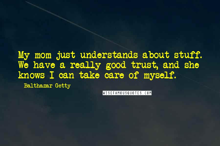 Balthazar Getty Quotes: My mom just understands about stuff. We have a really good trust, and she knows I can take care of myself.