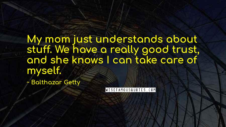 Balthazar Getty Quotes: My mom just understands about stuff. We have a really good trust, and she knows I can take care of myself.