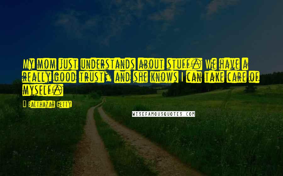 Balthazar Getty Quotes: My mom just understands about stuff. We have a really good trust, and she knows I can take care of myself.