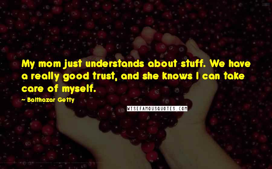 Balthazar Getty Quotes: My mom just understands about stuff. We have a really good trust, and she knows I can take care of myself.