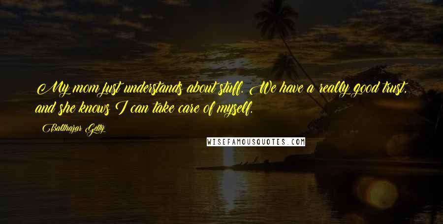 Balthazar Getty Quotes: My mom just understands about stuff. We have a really good trust, and she knows I can take care of myself.