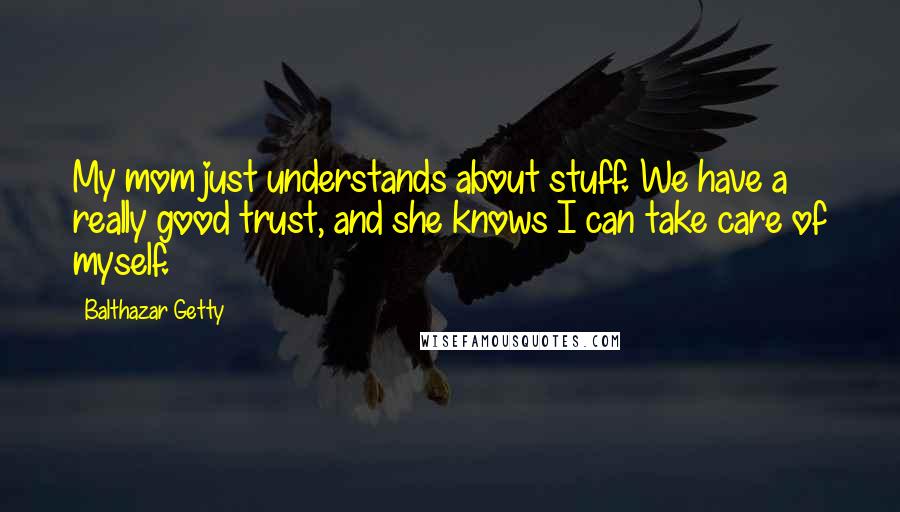 Balthazar Getty Quotes: My mom just understands about stuff. We have a really good trust, and she knows I can take care of myself.