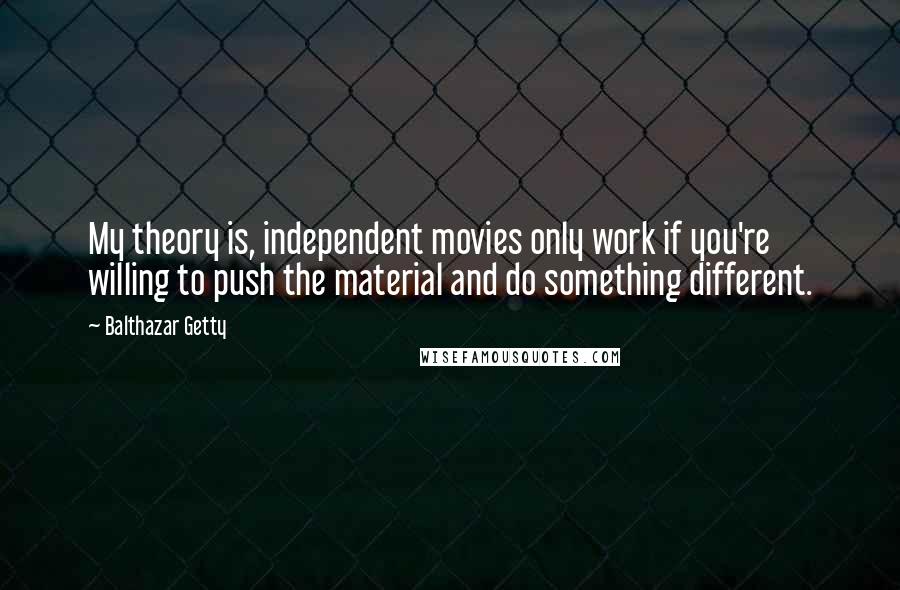 Balthazar Getty Quotes: My theory is, independent movies only work if you're willing to push the material and do something different.