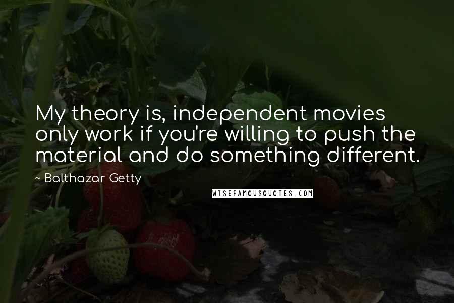 Balthazar Getty Quotes: My theory is, independent movies only work if you're willing to push the material and do something different.