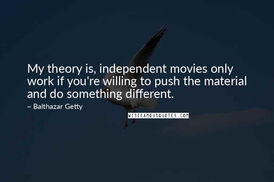 Balthazar Getty Quotes: My theory is, independent movies only work if you're willing to push the material and do something different.