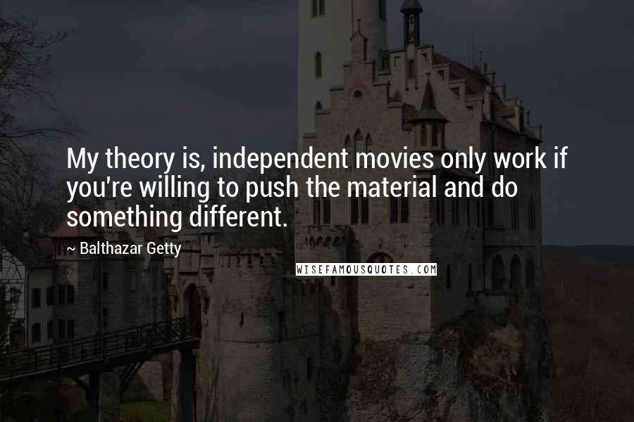 Balthazar Getty Quotes: My theory is, independent movies only work if you're willing to push the material and do something different.