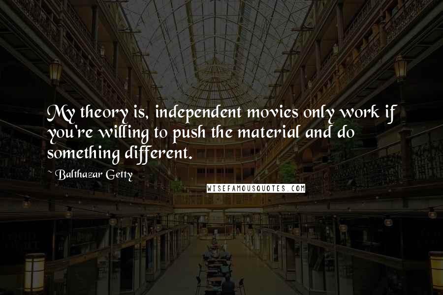 Balthazar Getty Quotes: My theory is, independent movies only work if you're willing to push the material and do something different.