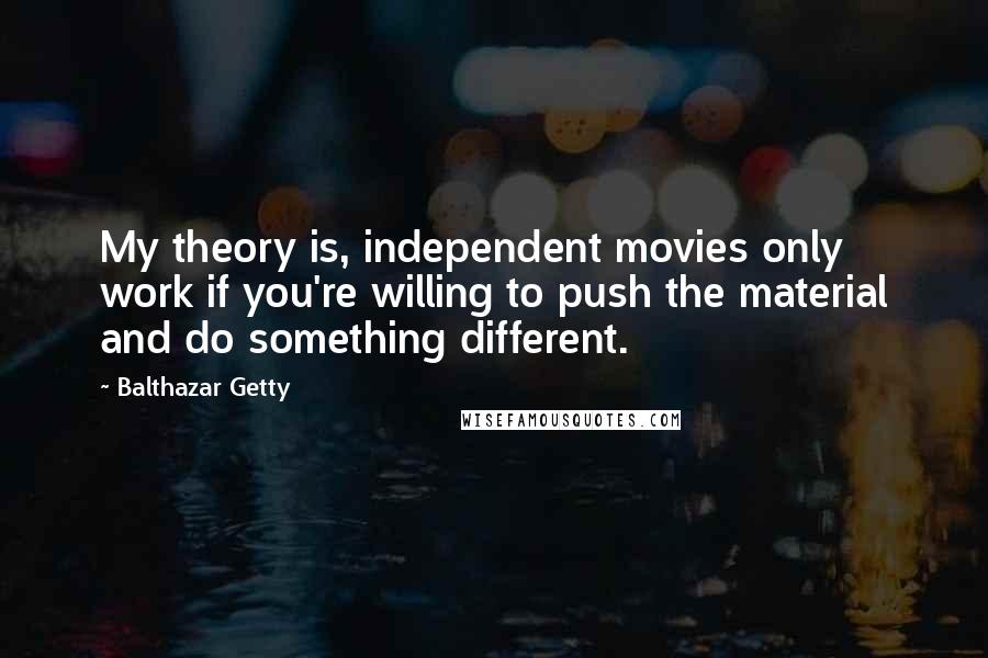 Balthazar Getty Quotes: My theory is, independent movies only work if you're willing to push the material and do something different.