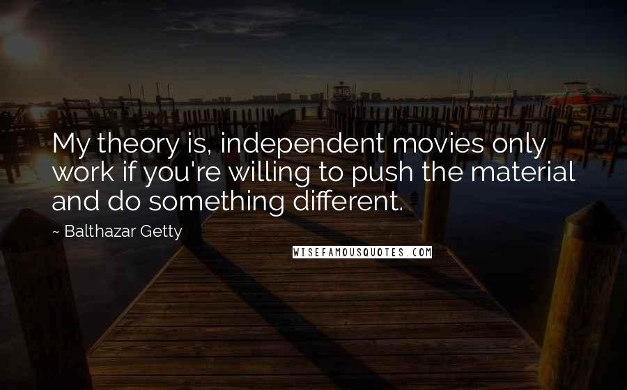 Balthazar Getty Quotes: My theory is, independent movies only work if you're willing to push the material and do something different.