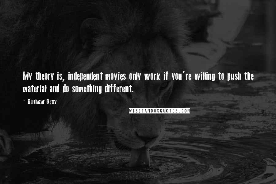 Balthazar Getty Quotes: My theory is, independent movies only work if you're willing to push the material and do something different.