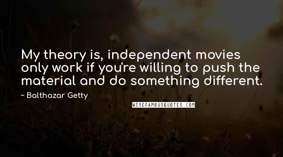 Balthazar Getty Quotes: My theory is, independent movies only work if you're willing to push the material and do something different.