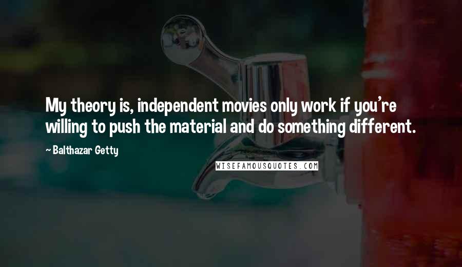 Balthazar Getty Quotes: My theory is, independent movies only work if you're willing to push the material and do something different.