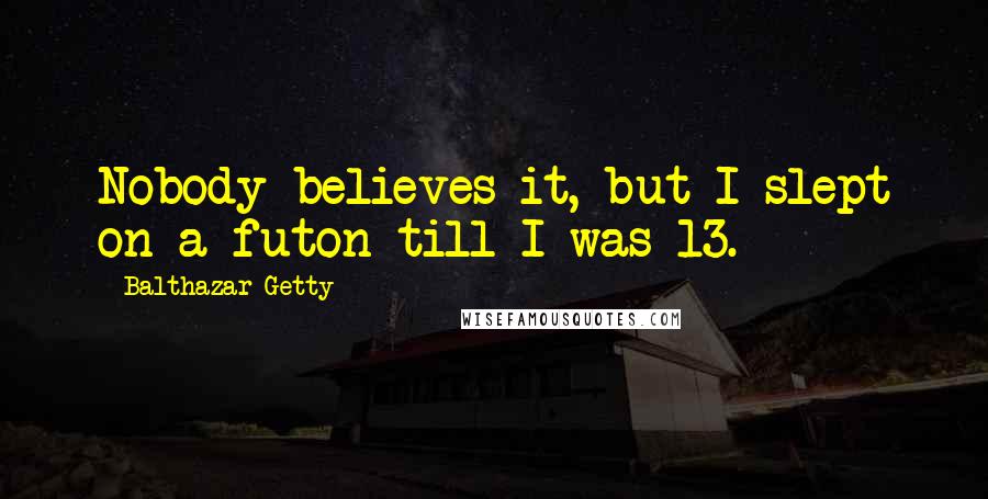 Balthazar Getty Quotes: Nobody believes it, but I slept on a futon till I was 13.