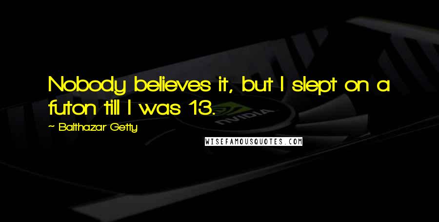 Balthazar Getty Quotes: Nobody believes it, but I slept on a futon till I was 13.