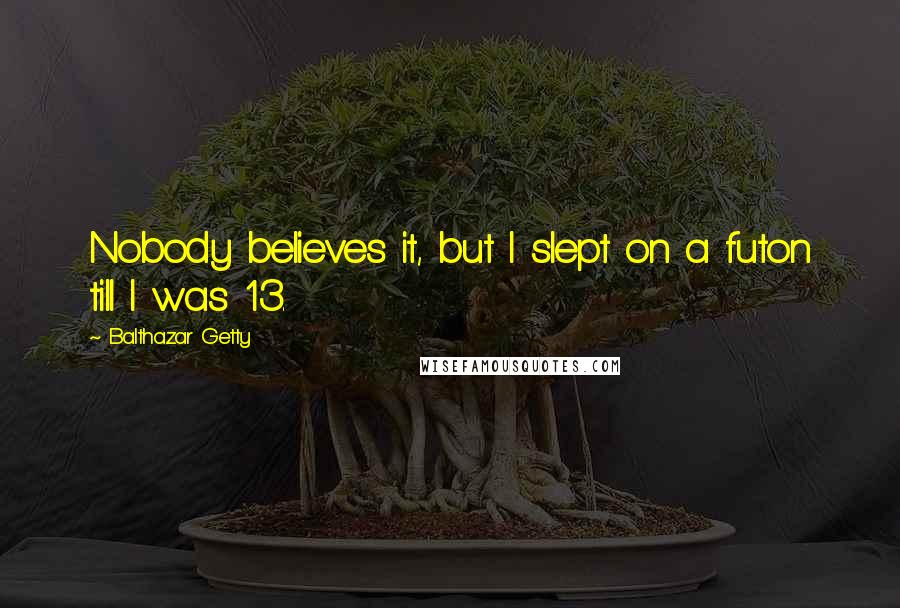 Balthazar Getty Quotes: Nobody believes it, but I slept on a futon till I was 13.