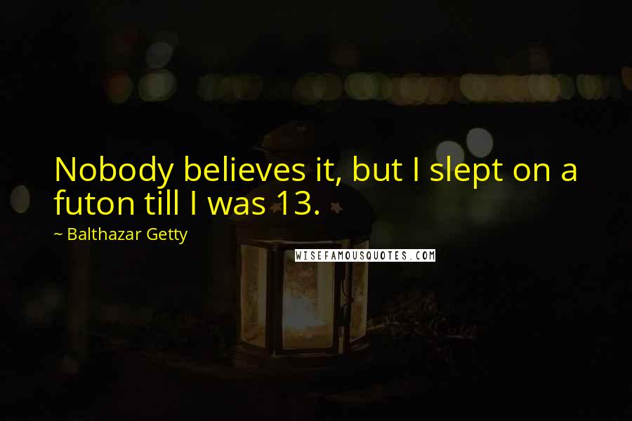 Balthazar Getty Quotes: Nobody believes it, but I slept on a futon till I was 13.