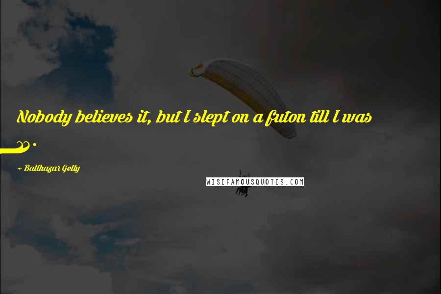 Balthazar Getty Quotes: Nobody believes it, but I slept on a futon till I was 13.