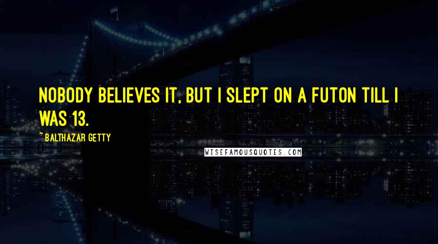 Balthazar Getty Quotes: Nobody believes it, but I slept on a futon till I was 13.